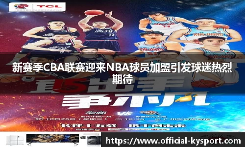 新赛季CBA联赛迎来NBA球员加盟引发球迷热烈期待